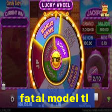 fatal model tl